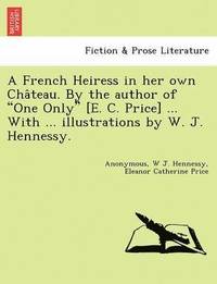 bokomslag A French Heiress in Her Own Cha Teau. by the Author of 'One Only' [E. C. Price] ... with ... Illustrations by W. J. Hennessy.