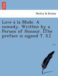 bokomslag Love a la Mode. a Comedy. Written by a Person of Honour. [The Preface Is Signed T. S.]