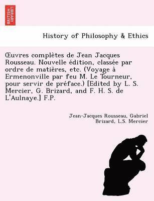 Uvres Comple Tes de Jean Jacques Rousseau. Nouvelle E Dition, Classe E Par Ordre de Matie Res, Etc. (Voyage a Ermenonville Par Feu M. Le Tourneur, Pou 1