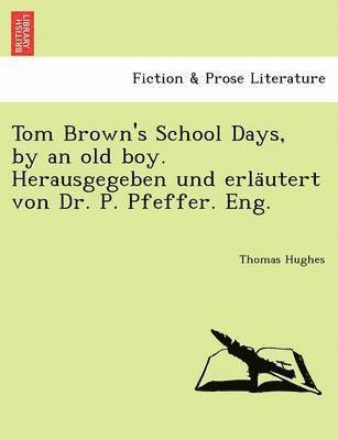 Tom Brown's School Days, by an Old Boy. Herausgegeben Und Erla Utert Von Dr. P. Pfeffer. Eng. 1