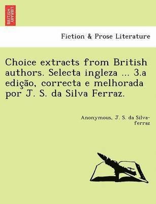 J. S. Da Silva-Ferraz, Anonymous, J. S. da Silva-ferraz - Choice Extracts from British Authors. Selecta Ingleza ... 3.a Edic A O, Correcta E Melhorada Por J. S. Da Silva Ferraz., Häftad