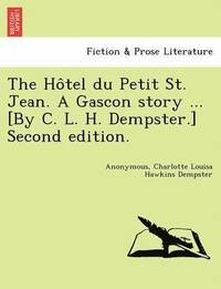 bokomslag The Ho Tel Du Petit St. Jean. a Gascon Story ... [By C. L. H. Dempster.] Second Edition.