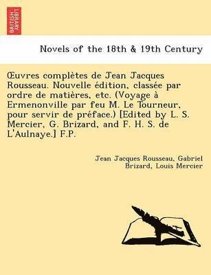 Jean Jacques Rousseau, Gabriel Brizard, Louis Mercier - Uvres Comple Tes de Jean Jacques Rousseau. Nouvelle E Dition, Classe E Par Ordre de Matie Res, Etc. (Voyage a Ermenonville Par Feu M. Le Tourneur, Pou, Häftad