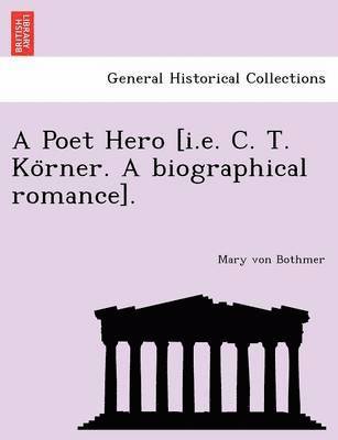 bokomslag A Poet Hero [I.E. C. T. Ko Rner. a Biographical Romance].