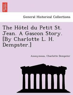 bokomslag The Ho Tel Du Petit St. Jean. a Gascon Story. [By Charlotte L. H. Dempster.]