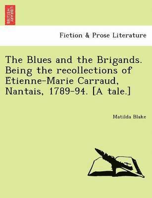 The Blues and the Brigands. Being the Recollections of E Tienne-Marie Carraud, Nantais, 1789-94. [A Tale.] 1