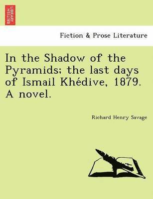 Richard Henry Savage - In the Shadow of the Pyramids; The Last Days of Ismail Khe Dive, 1879. a Novel., Häftad