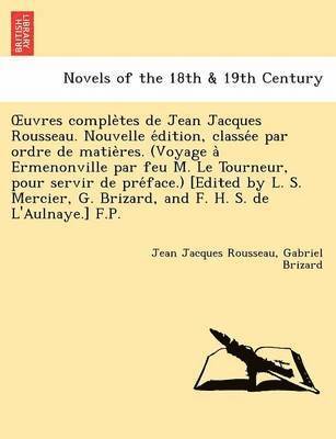 Uvres Comple Tes de Jean Jacques Rousseau. Nouvelle E Dition, Classe E Par Ordre de Matie Res. (Voyage a Ermenonville Par Feu M. Le Tourneur, Pour Ser 1