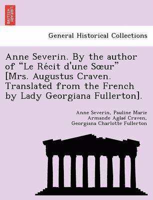 bokomslag Anne Severin. by the Author of 'Le Re Cit D'Une S Ur' [Mrs. Augustus Craven. Translated from the French by Lady Georgiana Fullerton].