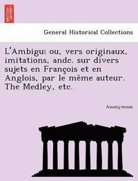 bokomslag L'Ambigu; Ou, Vers Originaux, Imitations, Andc. Sur Divers Sujets En Franc OIS Et En Anglois, Par Le Me Me Auteur. the Medley, Etc.