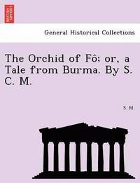 bokomslag The Orchid of Fo; Or, a Tale from Burma. by S. C. M.