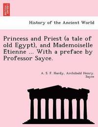 bokomslag Princess and Priest (a Tale of Old Egypt), and Mademoiselle E Tienne ... with a Preface by Professor Sayce.