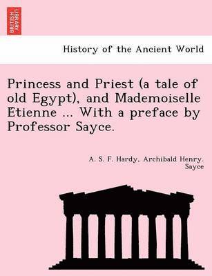 Princess and Priest (a Tale of Old Egypt), and Mademoiselle E Tienne ... with a Preface by Professor Sayce. 1