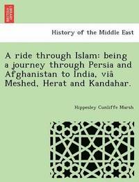 bokomslag A Ride Through Islam: Being a Journey Through Persia and Afghanistan to India, Via Meshed, Herat and Kandahar.