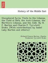 bokomslag Unexplored Syria. Visits to the Libanus, the Tulu L El Safa, the Anti-Libanus, the Northern Libanus, and the ALA H. by R. F. Burton and Charles F. Tyrwhitt Drake. [With Contributions by Isabel Lady
