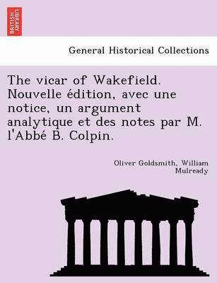 bokomslag The vicar of Wakefield. Nouvelle e&#769;dition, avec une notice, un argument analytique et des notes par M. l'Abbe&#769; B. Colpin.