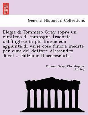 bokomslag Elegia Di Tommaso Gray Sopra Un Cimitero Di Campagna Tradotta Dall'inglese in Piu Lingue Con Aggiunta Di Varie Cose Finora Inedite Per Cura del Dottore Alessandro Torri ... Edizione II Accresciuta.