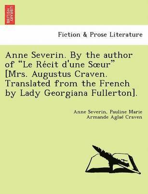 Anne Severin, Pauline Marie Armande Agla Craven - Anne Severin. by the Author of "Le Re Cit D'Une S Ur" [Mrs. Augustus Craven. Translated from the French by Lady Georgiana Fullerton]., Häftad