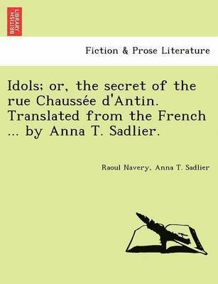 Idols; Or, the Secret of the Rue Chausse E D'Antin. Translated from the French ... by Anna T. Sadlier. 1