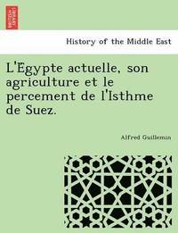 bokomslag L'e Gypte Actuelle, Son Agriculture Et Le Percement de L'Isthme de Suez.