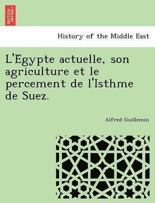 Alfred Guillemin - L'e Gypte Actuelle, Son Agriculture Et Le Percement de L'Isthme de Suez., Häftad