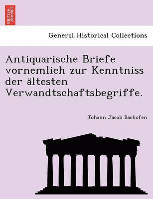 bokomslag Antiquarische Briefe Vornemlich Zur Kenntniss Der a Ltesten Verwandtschaftsbegriffe.