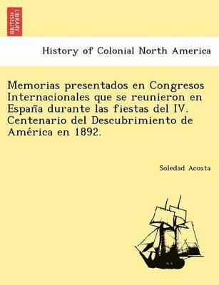 bokomslag Memorias presentados en Congresos Internacionales que se reunieron en Espan&#771;a durante las fiestas del IV. Centenario del Descubrimiento de Ame&#769;rica en 1892.