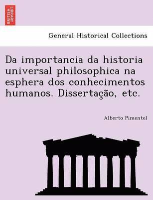 Da Importancia Da Historia Universal Philosophica Na Esphera DOS Conhecimentos Humanos. Dissertac A O, Etc. 1
