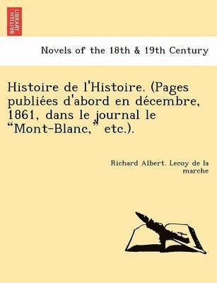 Histoire de L'Histoire. (Pages Publie Es D'Abord En de Cembre, 1861, Dans Le Journal Le Mont-Blanc, Etc.). 1