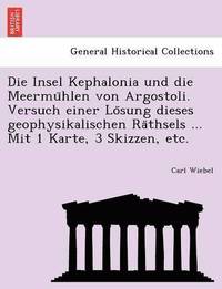 bokomslag Die Insel Kephalonia Und Die Meermu Hlen Von Argostoli. Versuch Einer Lo Sung Dieses Geophysikalischen Ra Thsels ... Mit 1 Karte, 3 Skizzen, Etc.