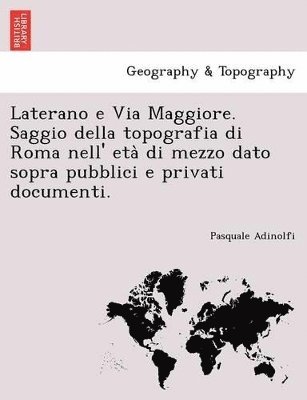 Laterano E Via Maggiore. Saggio Della Topografia Di Roma Nell' Eta Di Mezzo Dato Sopra Pubblici E Privati Documenti. 1