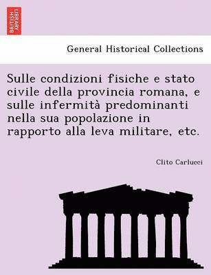 bokomslag Sulle Condizioni Fisiche E Stato Civile Della Provincia Romana, E Sulle Infermita Predominanti Nella Sua Popolazione in Rapporto Alla Leva Militare, E
