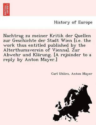 bokomslag Nachtrag zu meiner Kritik der Quellen zur Geschichte der Stadt Wien [i.e. the work thus entitled published by the Alterthumsverein of Vienna]. Zur Abwehr und Kla&#776;rung. [A rejoinder to a reply by