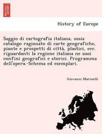 bokomslag Saggio Di Cartografia Italiana, Ossia Catalogo Ragionato Di Carte Geografiche, Piante E Prospetti Di Citta, Plastici, Ecc. Riguardanti La Regione Italiana Ne Suoi Confini Geografici E Storici.