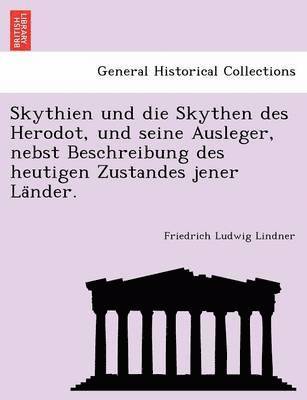 Friedrich Ludwig Lindner - Skythien Und Die Skythen Des Herodot, Und Seine Ausleger, Nebst Beschreibung Des Heutigen Zustandes Jener La Nder., Häftad