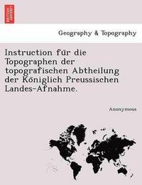 bokomslag Instruction Fu R Die Topographen Der Topografischen Abtheilung Der Ko Niglich Preussischen Landes-Afnahme.