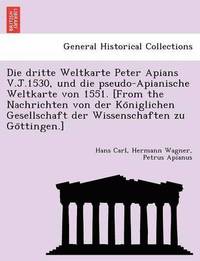 bokomslag Die Dritte Weltkarte Peter Apians V.J.1530, Und Die Pseudo-Apianische Weltkarte Von 1551. [From the Nachrichten Von Der Ko Niglichen Gesellschaft Der Wissenschaften Zu Go Ttingen.]