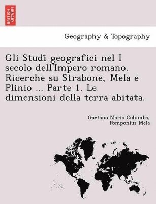 bokomslag Gli Studi Geografici Nel I Secolo Dell'impero Romano. Ricerche Su Strabone, Mela E Plinio ... Parte 1. Le Dimensioni Della Terra Abitata.