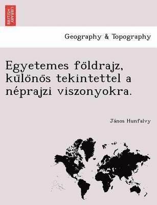 Egyetemes fo&#776;ldrajz, ku&#776;lo&#776;no&#776;s tekintettel a ne&#769;prajzi viszonyokra. 1