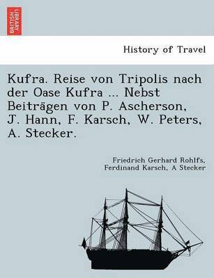 Kufra. Reise von Tripolis nach der Oase Kufra ... Nebst Beitra&#776;gen von P. Ascherson, J. Hann, F. Karsch, W. Peters, A. Stecker. 1