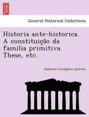 Zophimo Consiglieri Pedroso, Zophimo Consiglieri pedroso - Historia Ante-Historica. a Constituic A O Da Familia Primitiva. These, Etc., Häftad