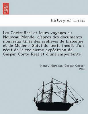 Les Corte-Real et leurs voyages au Nouveau-Monde, d'après des documents nouveaux tirés des archives de Lisbonne et de Modène. Suivi du texte inédit d'un récit de la troisième expédition de Gaspar Corte-Real et d'un