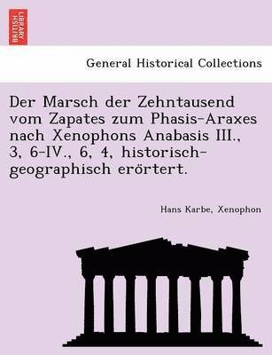 Der Marsch der Zehntausend vom Zapates zum Phasis-Araxes nach Xenophons Anabasis III., 3, 6-IV., 6, 4, historisch-geographisch ero&#776;rtert. 1