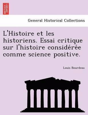 L'Histoire Et Les Historiens. Essai Critique Sur L'Histoire Conside Re E Comme Science Positive. 1