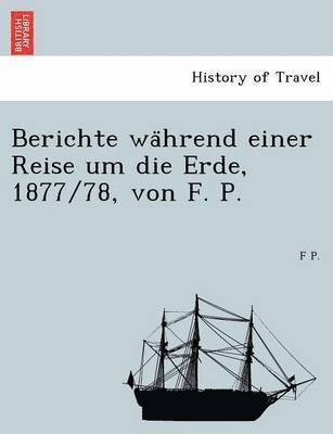 Berichte Wa Hrend Einer Reise Um Die Erde, 1877/78, Von F. P. 1