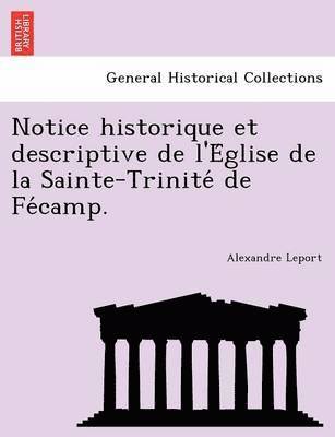 bokomslag Notice historique et descriptive de l'E&#769;glise de la Sainte-Trinite&#769; de Fe&#769;camp.