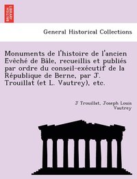 bokomslag Monuments de l'histoire de l'ancien E&#769;ve&#770;che&#769; de Ba&#770;le, recueillis et publie&#769;s par ordre du conseil-exe&#769;cutif de la Re&#769;publique de Berne, par J. Trouillat (et L.