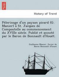 bokomslag Pe Lerinage D'Un Paysan Picard (G. Manier) a St. Jacques de Compostelle Au Commencement Du Xviiie Sie Cle. Publie Et Annote Par Le Baron de Bonnault D'Houe T.
