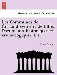bokomslag Les Communes de l'arrondissement de Lille. Documents historiques et arche&#769;ologiques. L.P.