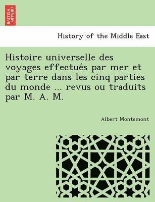 Albert Montemont - Histoire universelle des voyages effectués par mer et par terre dans les cinq parties du monde ... revus ou traduits par M. A. M., Häftad